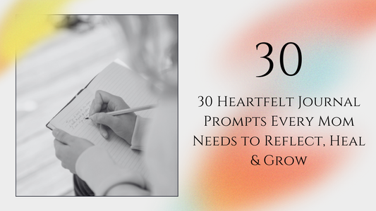 30 Heartfelt Journal Prompts Every Mom Needs to Reflect, Heal & Grow